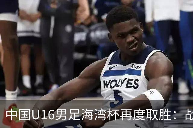 中国U16男足海湾杯再度取胜：战术与精神双丰收
